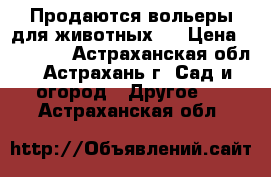 Продаются вольеры для животных.  › Цена ­ 20 240 - Астраханская обл., Астрахань г. Сад и огород » Другое   . Астраханская обл.